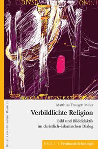 Verbildlichte Religion. Bild und Bilddidaktik im christlich-islamischen Dialog.